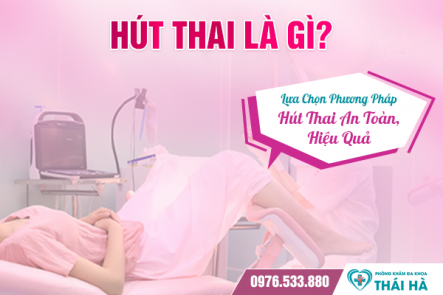 Hút Thai Là Gì? Lựa Chọn Phương Pháp Hút Thai An Toàn, Hiệu Quả