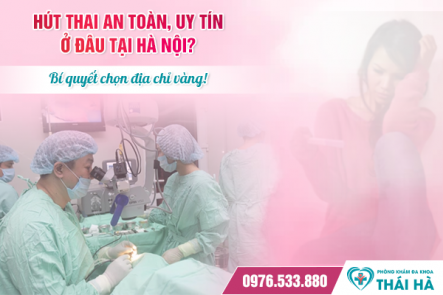 Hút thai an toàn, uy tín ở đâu tại Hà Nội? Bí quyết chọn địa chỉ vàng!